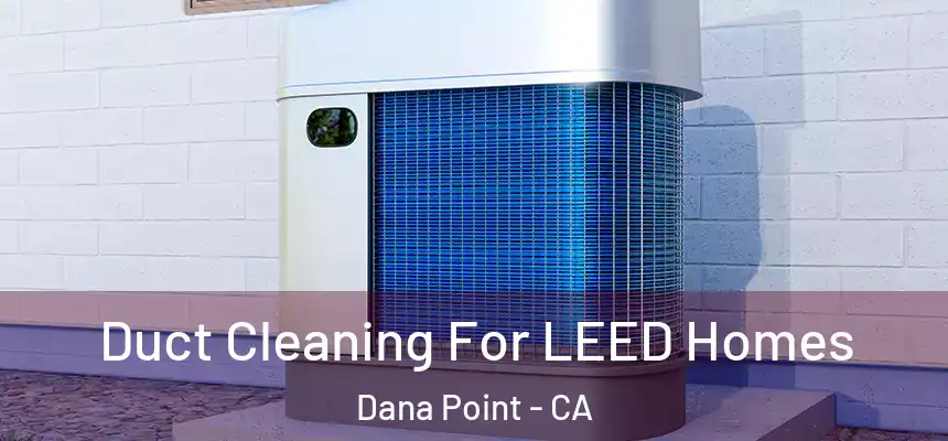 Duct Cleaning For LEED Homes Dana Point - CA